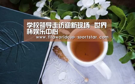 学校领导走访迎新现场-世界杯娱乐中心