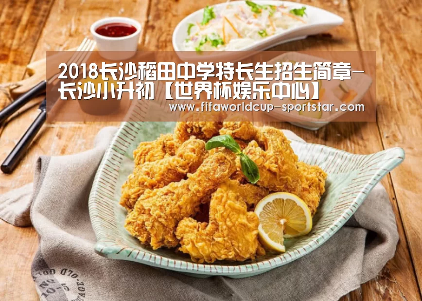 2018长沙稻田中学特长生招生简章-长沙小升初【世界杯娱乐中心】(图2) 世界杯赛事直播