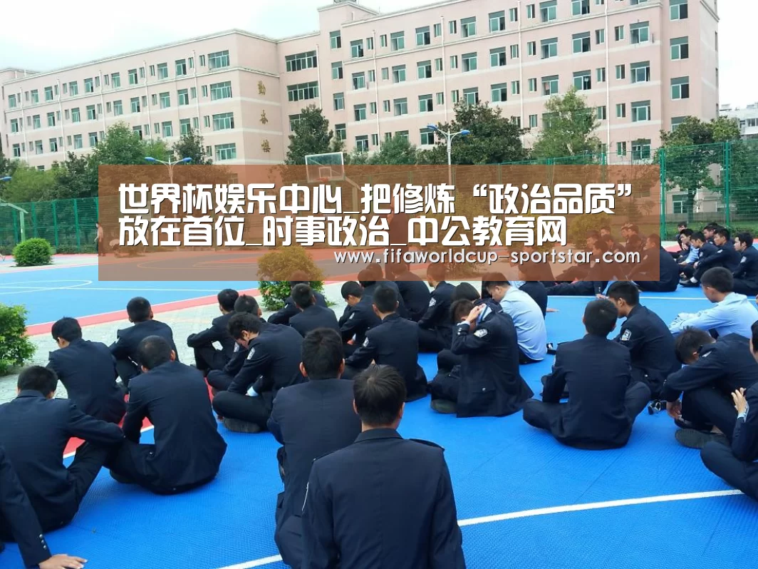 世界杯娱乐中心_把修炼“政治品质”放在首位_时事政治_中公教育网