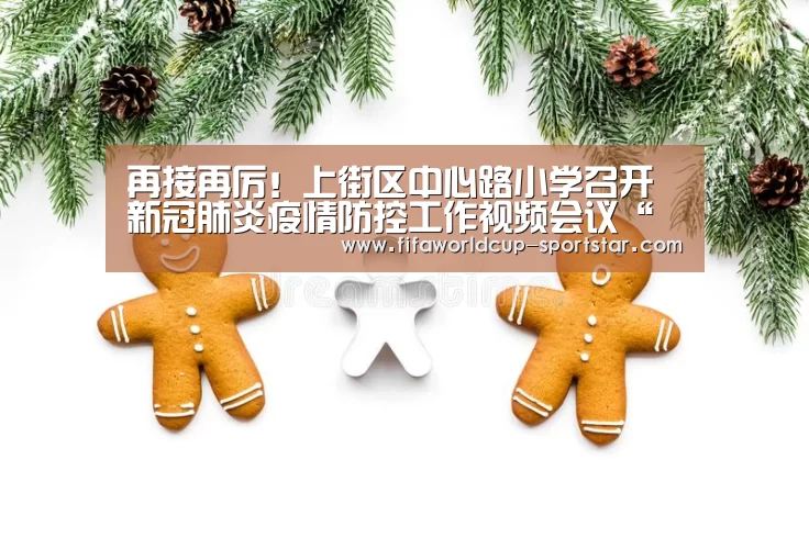 再接再厉!上街区中心路小学召开新冠肺炎疫情防控工作视频会议“世界杯足球直播”(图3) 世界杯赛事直播